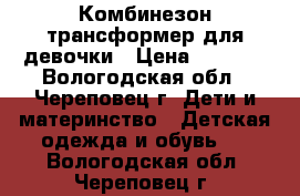 Комбинезон-трансформер для девочки › Цена ­ 1 200 - Вологодская обл., Череповец г. Дети и материнство » Детская одежда и обувь   . Вологодская обл.,Череповец г.